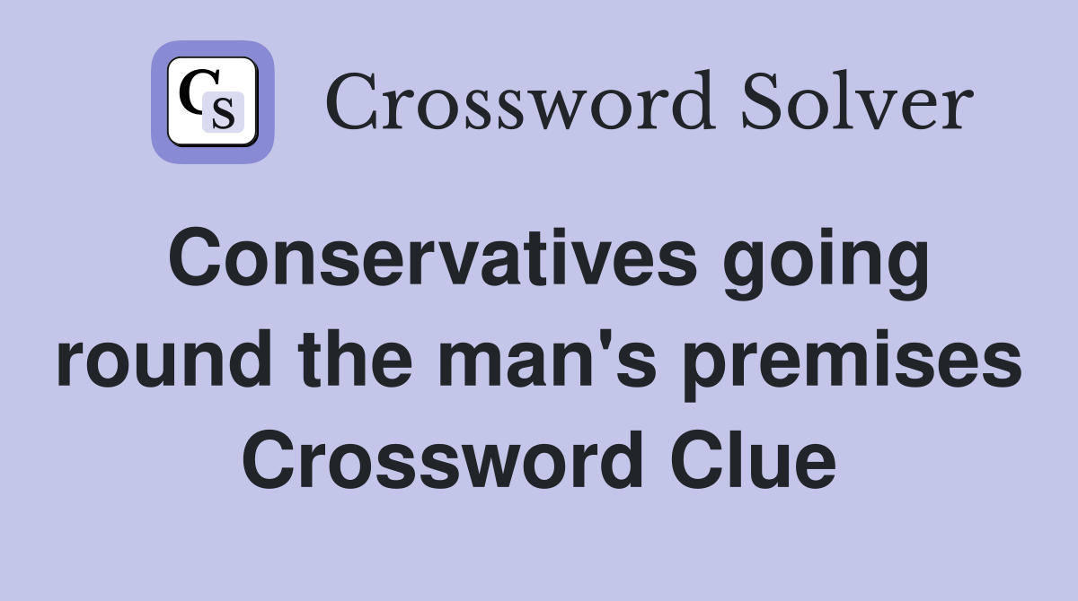Conservatives going round the man's premises Crossword Clue