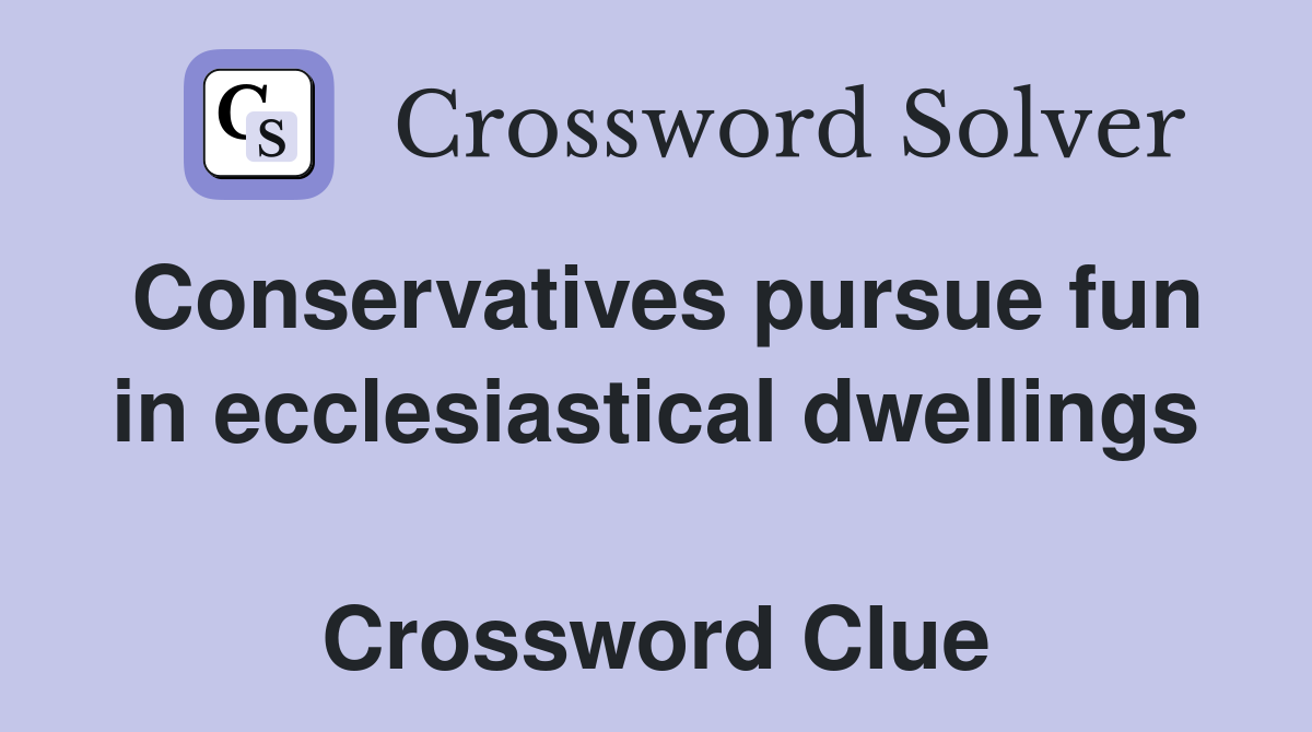 Conservatives pursue fun in ecclesiastical dwellings  Crossword Clue