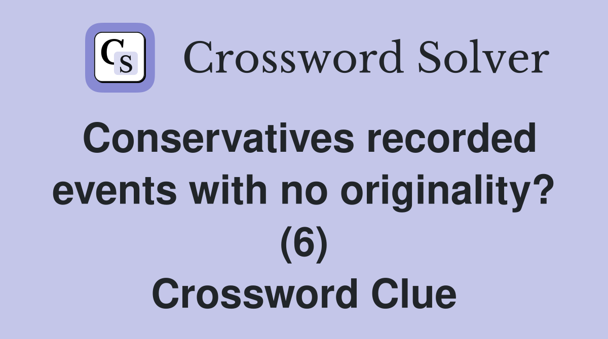 Conservatives recorded events with no originality? (6) Crossword Clue