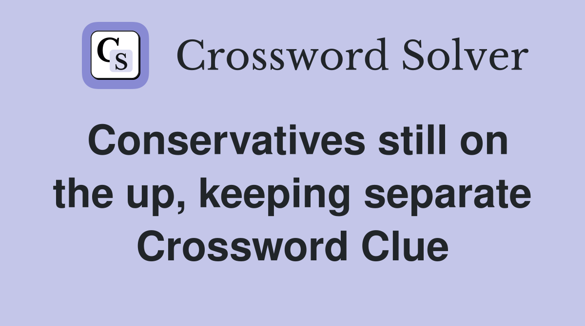 Conservatives still on the up, keeping separate Crossword Clue