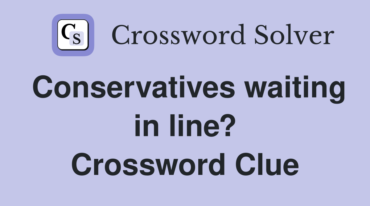 Conservatives waiting in line? Crossword Clue