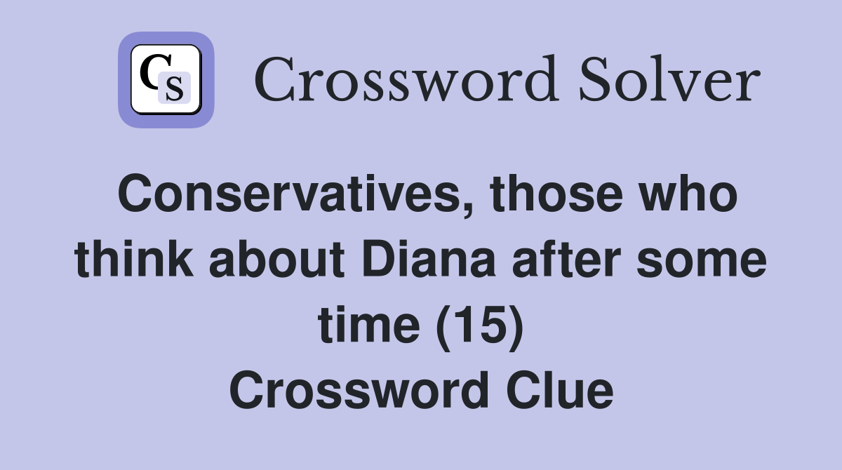 Conservatives, those who think about Diana after some time (15) Crossword Clue