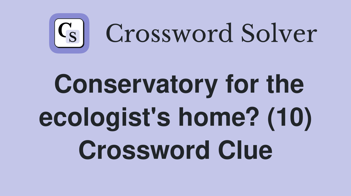 Conservatory for the ecologist's home? (10) Crossword Clue