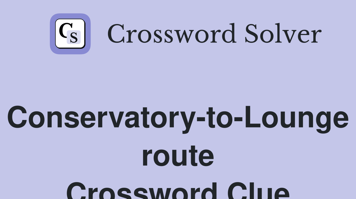 Conservatory-to-Lounge route Crossword Clue