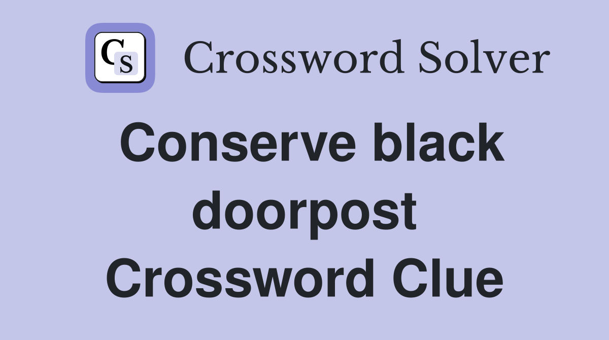 Conserve black doorpost Crossword Clue