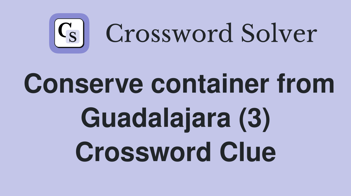 Conserve container from Guadalajara (3) Crossword Clue