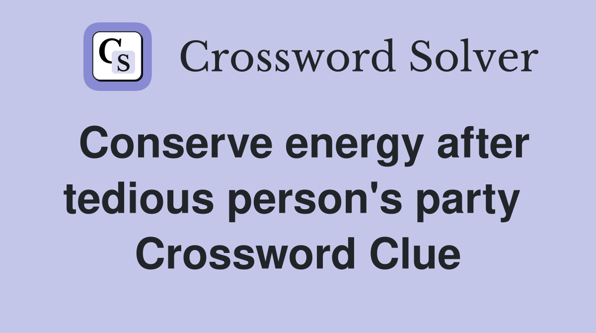 Conserve energy after tedious person's party  Crossword Clue
