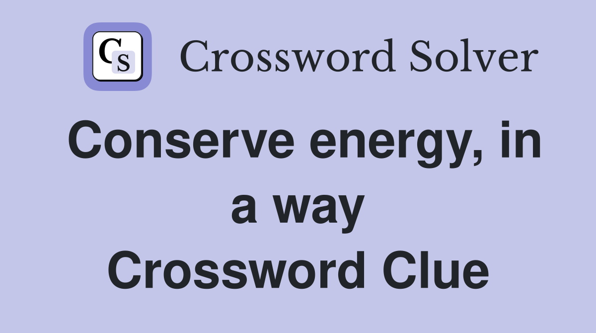 Conserve energy, in a way Crossword Clue