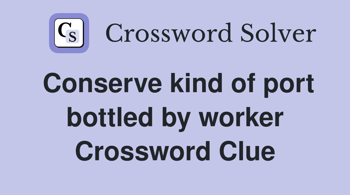 Conserve kind of port bottled by worker Crossword Clue