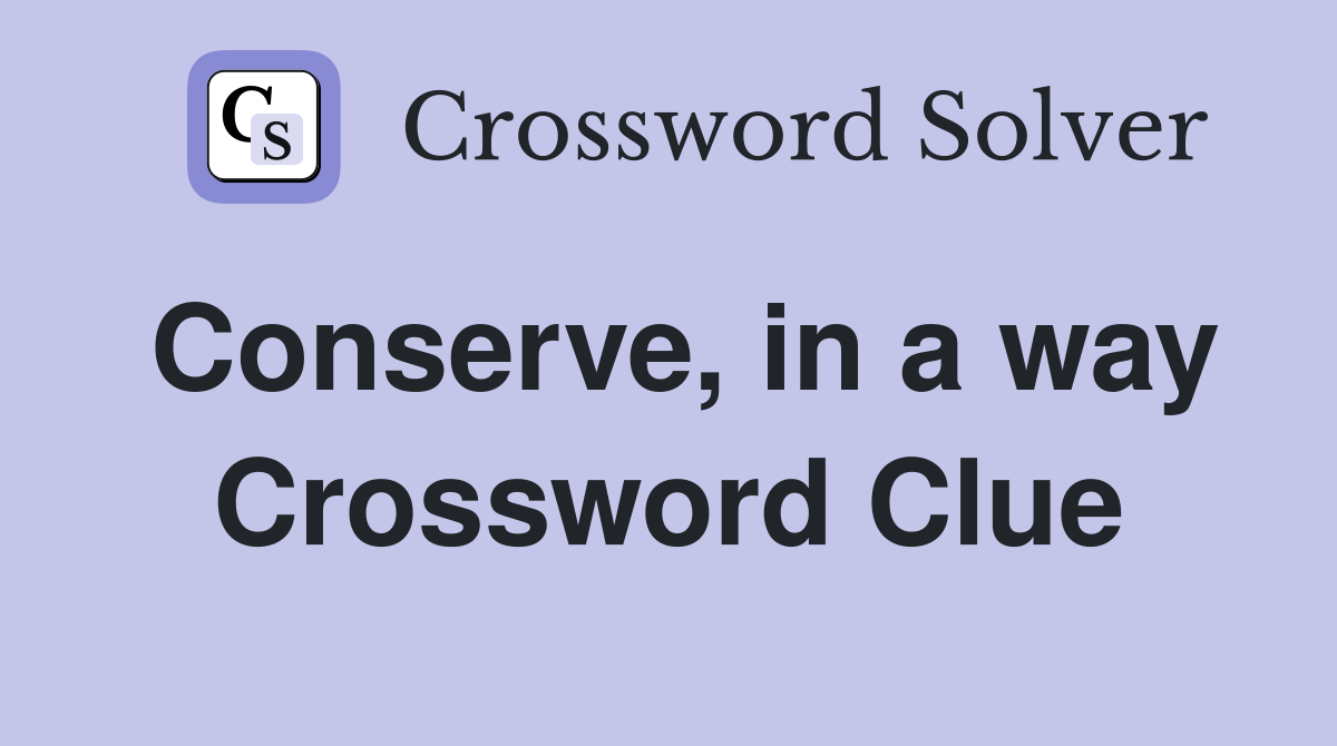 Conserve, in a way Crossword Clue
