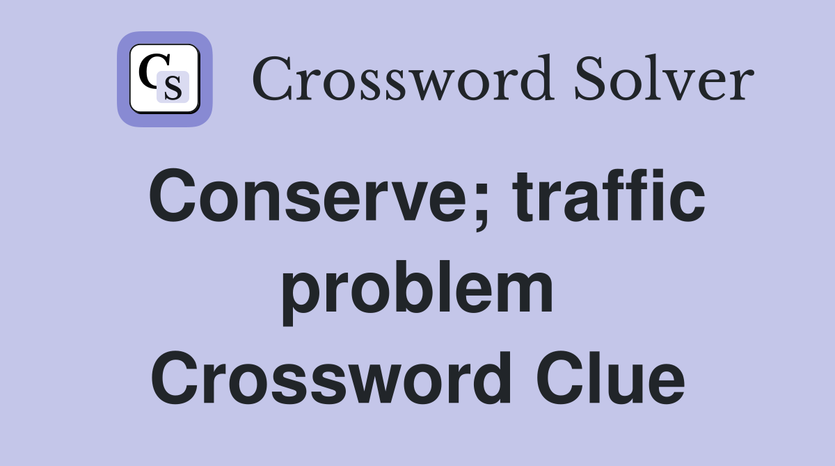 Conserve; traffic problem Crossword Clue