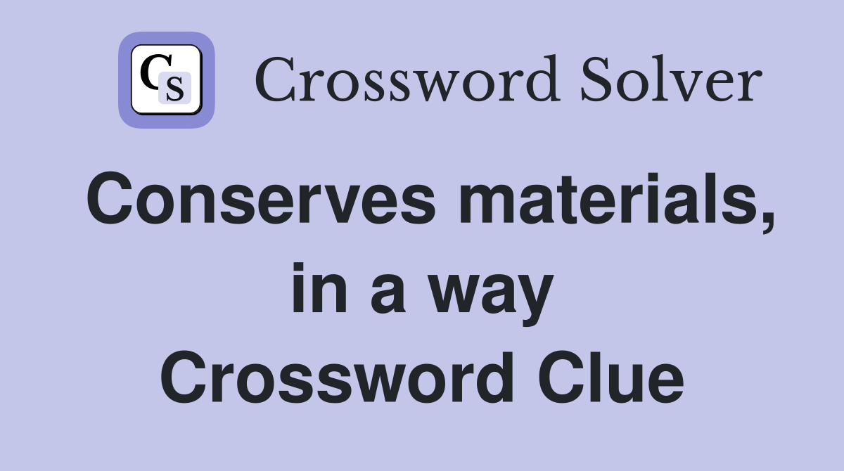 Conserves materials, in a way Crossword Clue