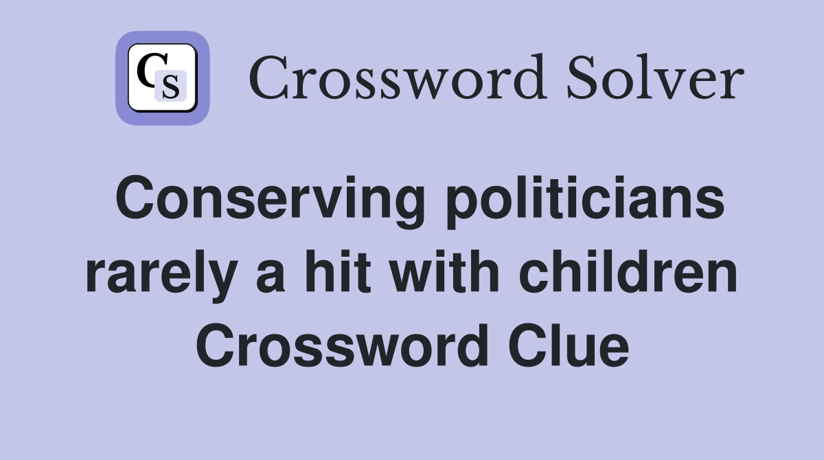 Conserving politicians rarely a hit with children Crossword Clue
