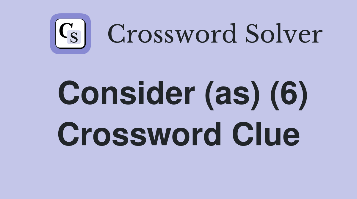 Consider (as) (6) Crossword Clue