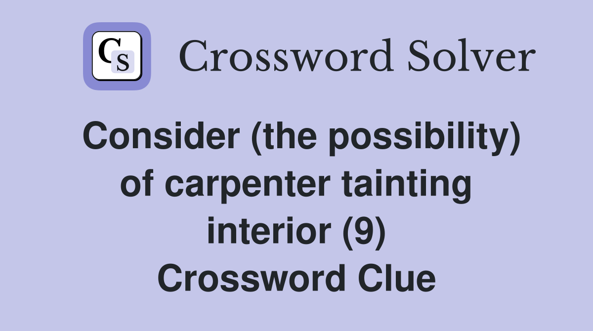 Consider (the possibility) of carpenter tainting interior (9) Crossword Clue