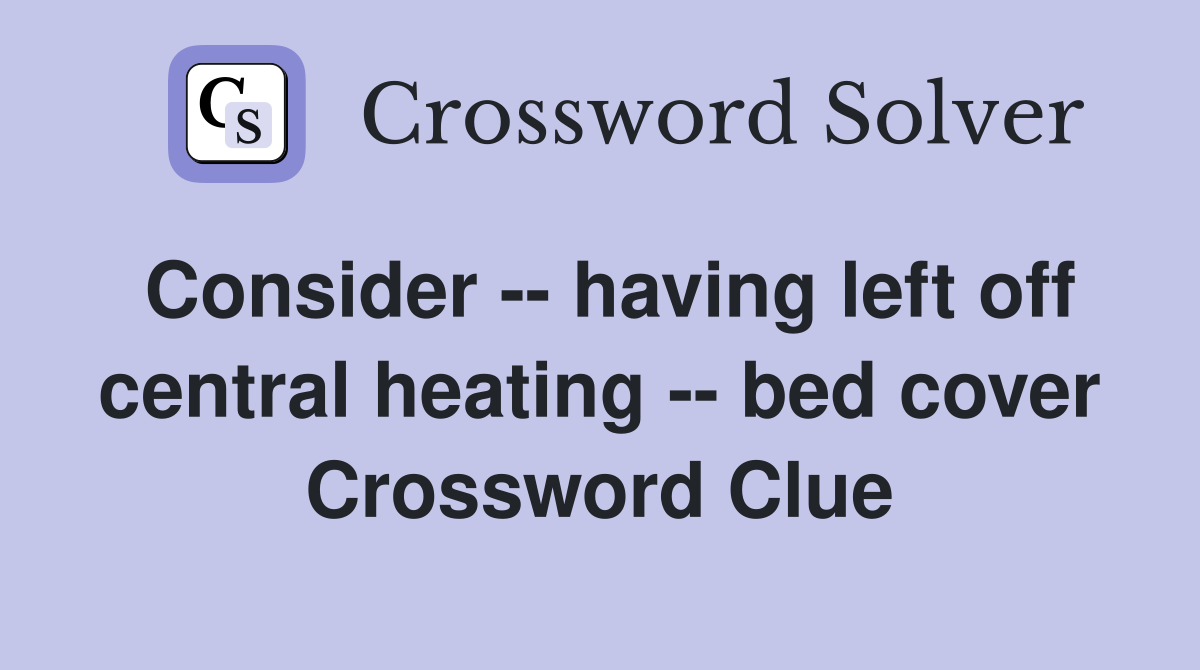 Consider -- having left off central heating -- bed cover Crossword Clue