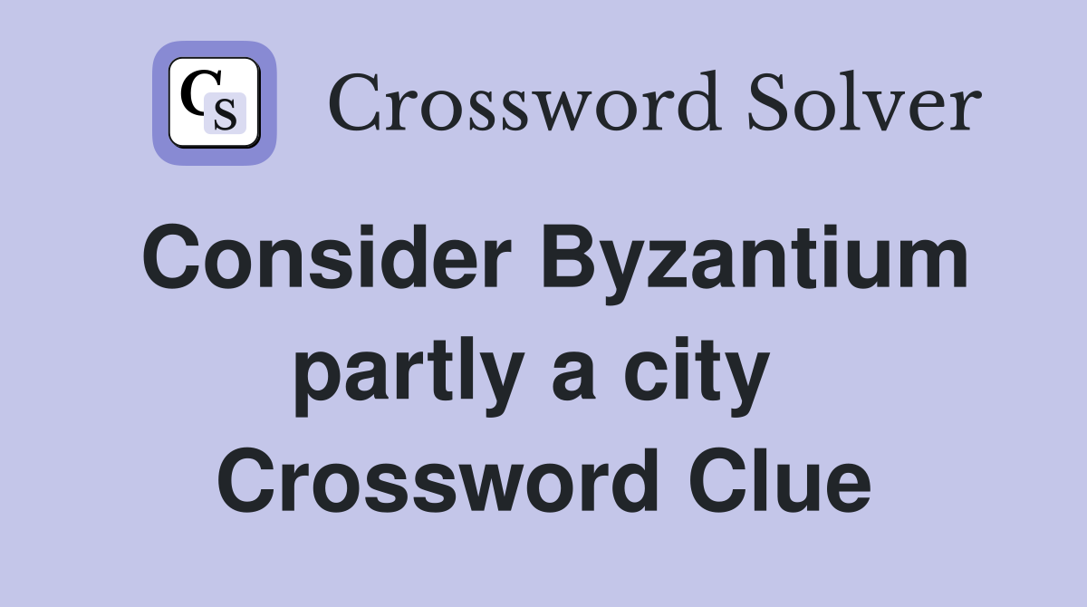 Consider Byzantium partly a city  Crossword Clue