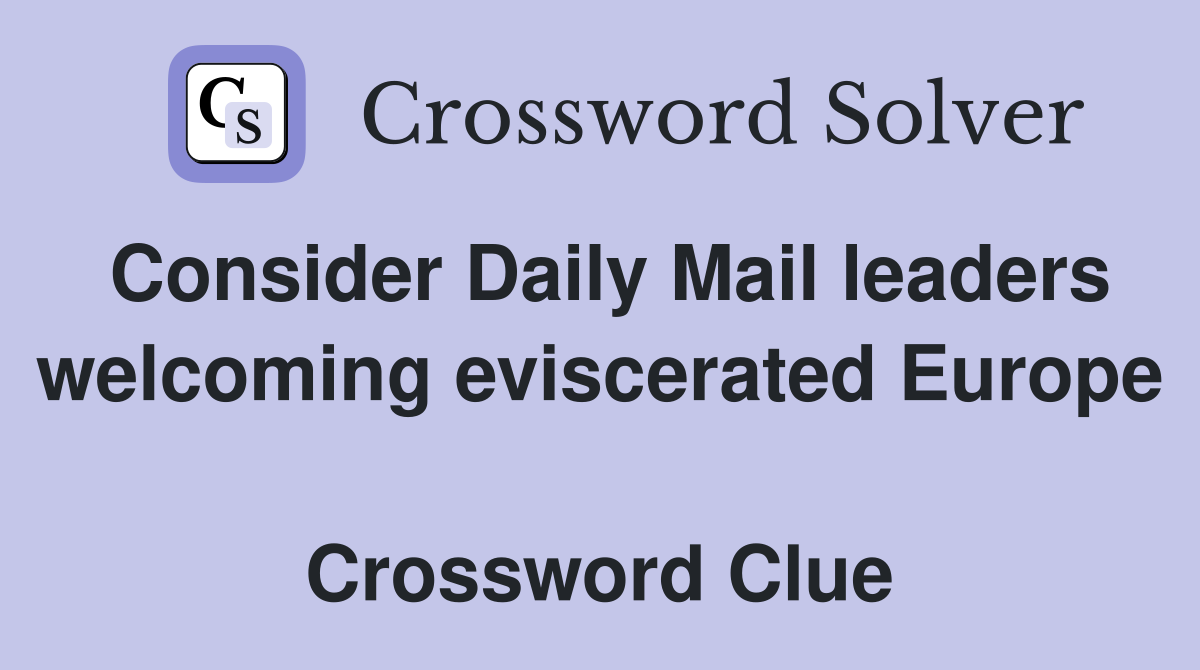 Consider Daily Mail leaders welcoming eviscerated Europe  Crossword Clue