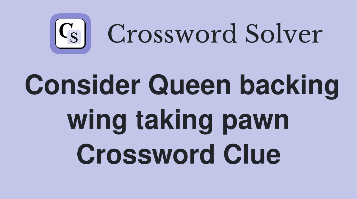 Consider Queen backing wing taking pawn Crossword Clue