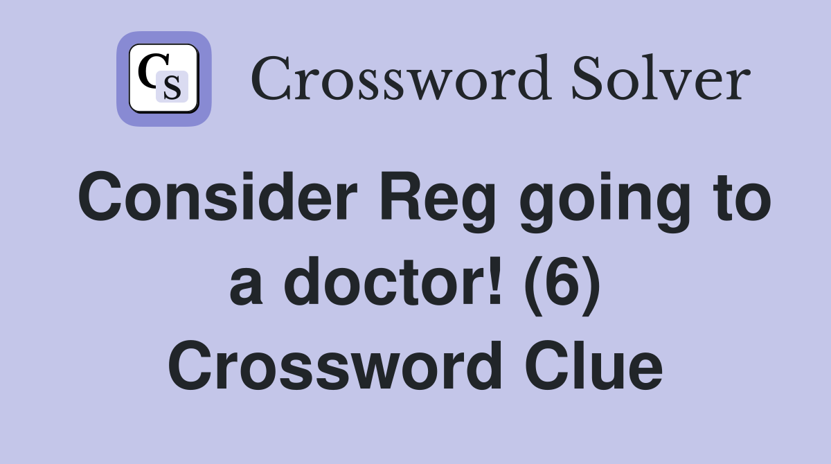 Consider Reg going to a doctor! (6) Crossword Clue