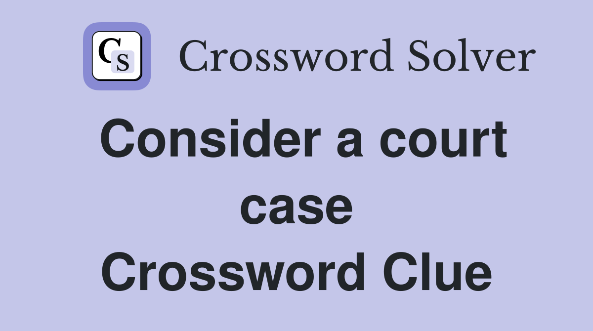 Consider a court case Crossword Clue