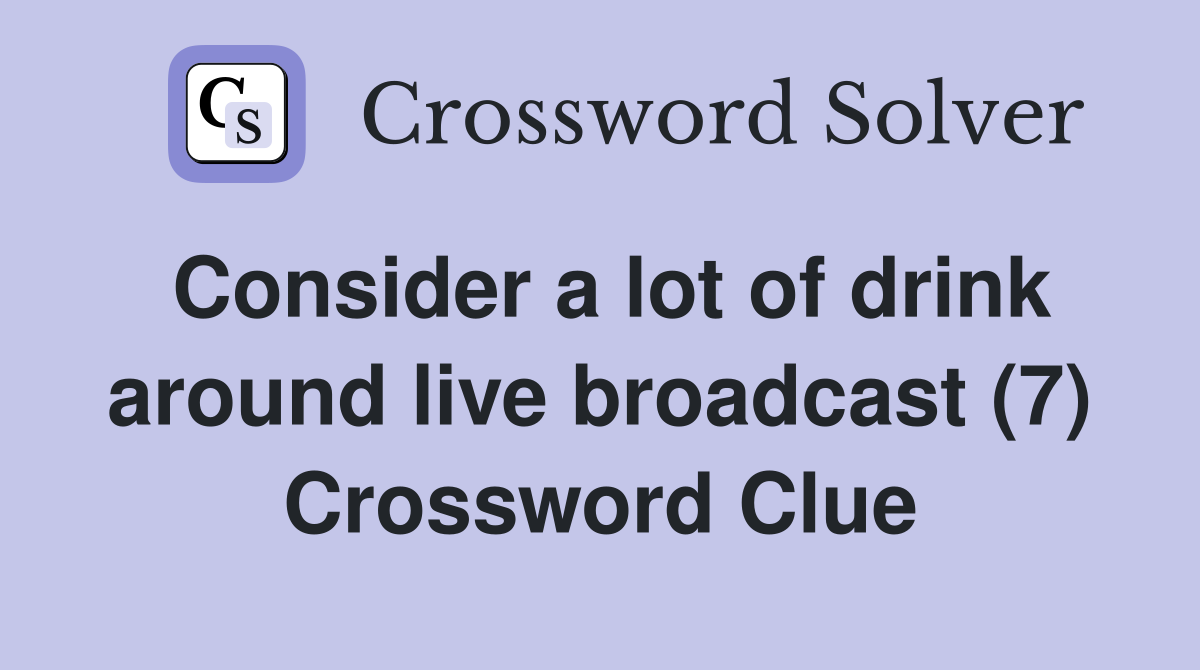 Consider a lot of drink around live broadcast (7) Crossword Clue