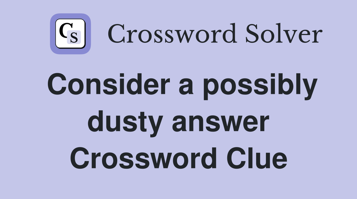 Consider a possibly dusty answer Crossword Clue