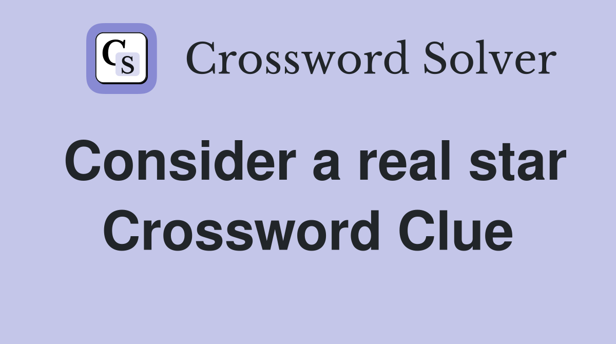 Consider a real star Crossword Clue