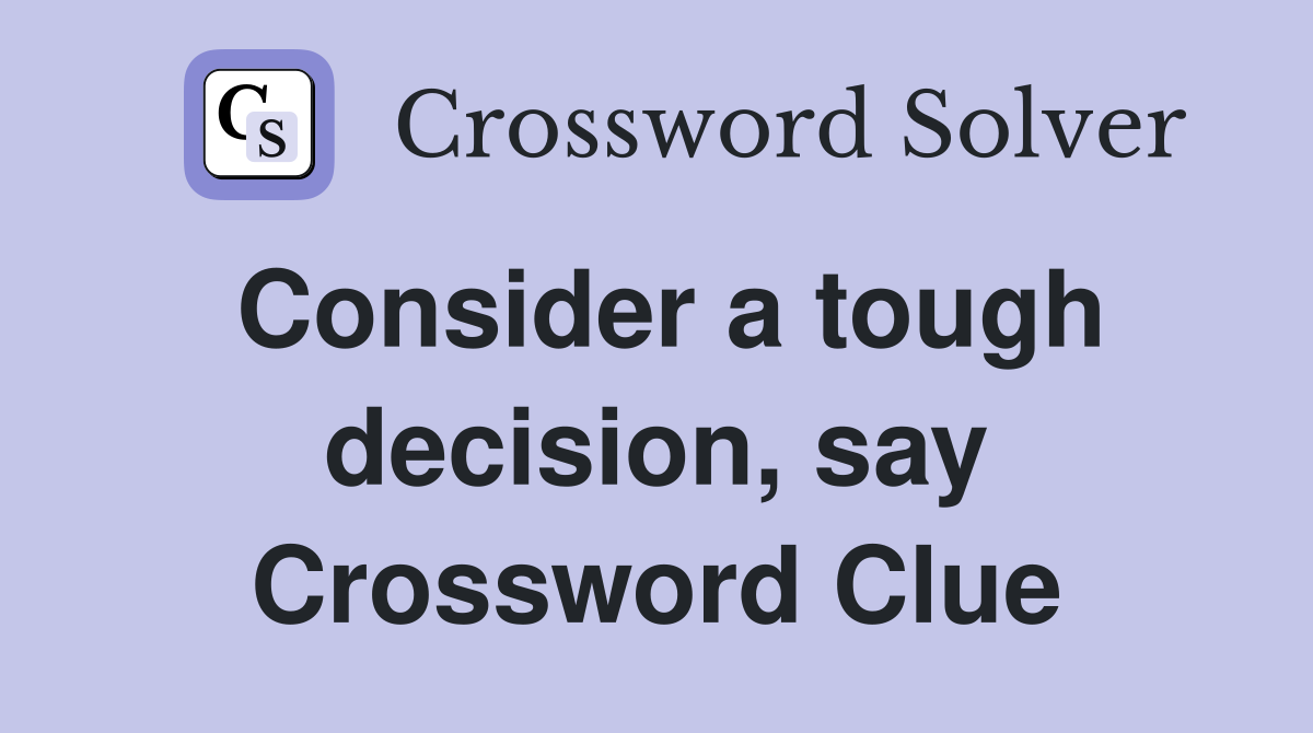 Consider a tough decision, say Crossword Clue