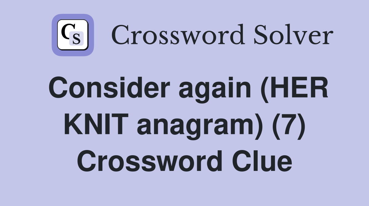 Consider again (HER KNIT anagram) (7) Crossword Clue