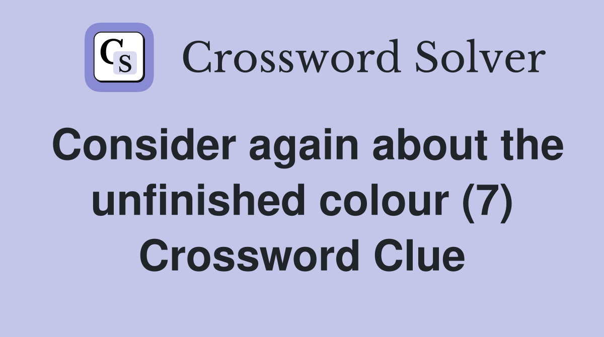 Consider again about the unfinished colour (7) Crossword Clue