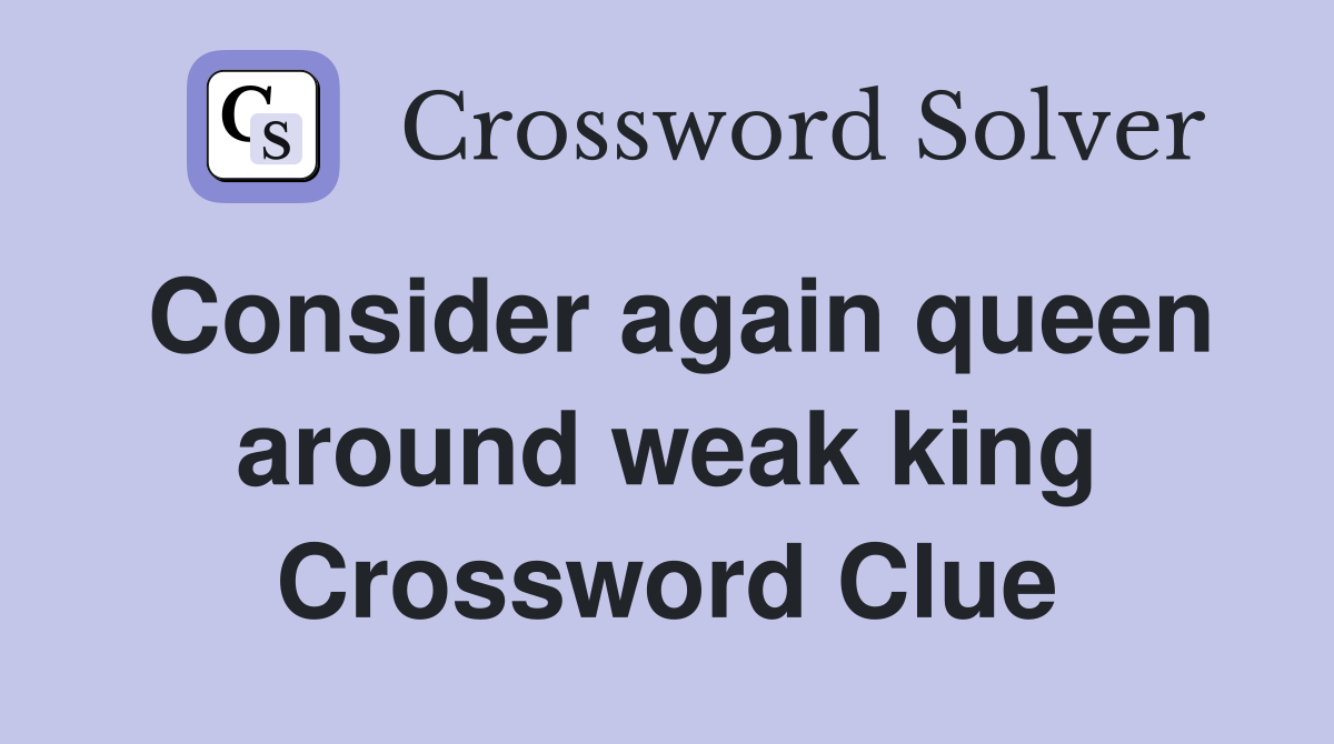 Consider again queen around weak king Crossword Clue
