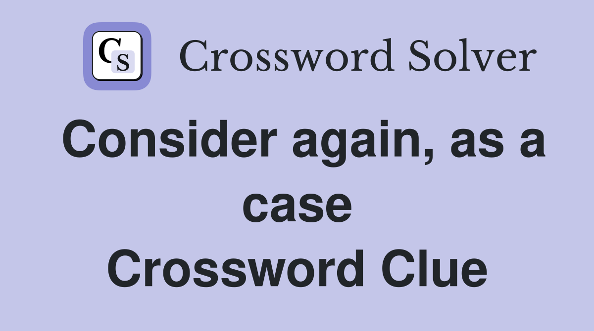Consider again, as a case Crossword Clue
