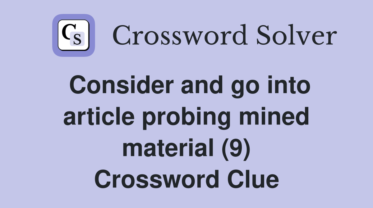 Consider and go into article probing mined material (9) Crossword Clue