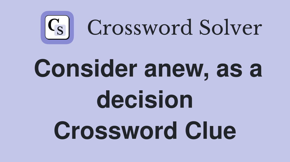 Consider anew, as a decision Crossword Clue