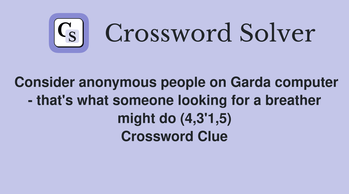 Consider anonymous people on Garda computer - that's what someone looking for a breather might do (4,3'1,5) Crossword Clue