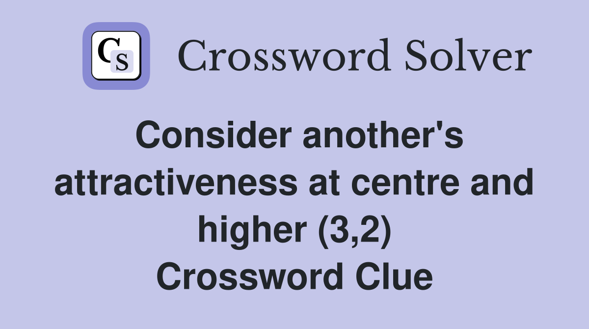 Consider another's attractiveness at centre and higher (3,2) Crossword Clue