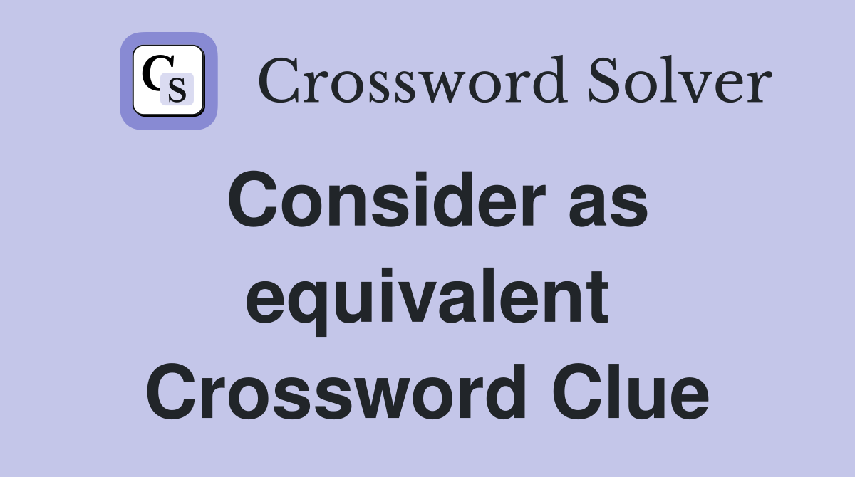 Consider as equivalent Crossword Clue