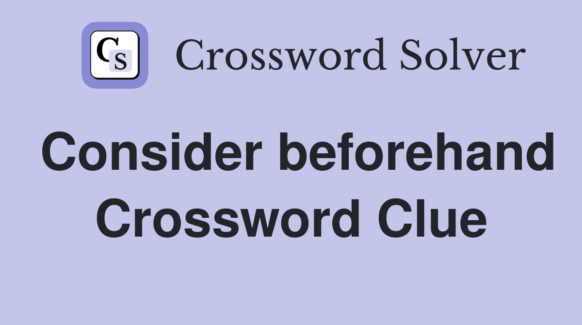 Consider beforehand Crossword Clue