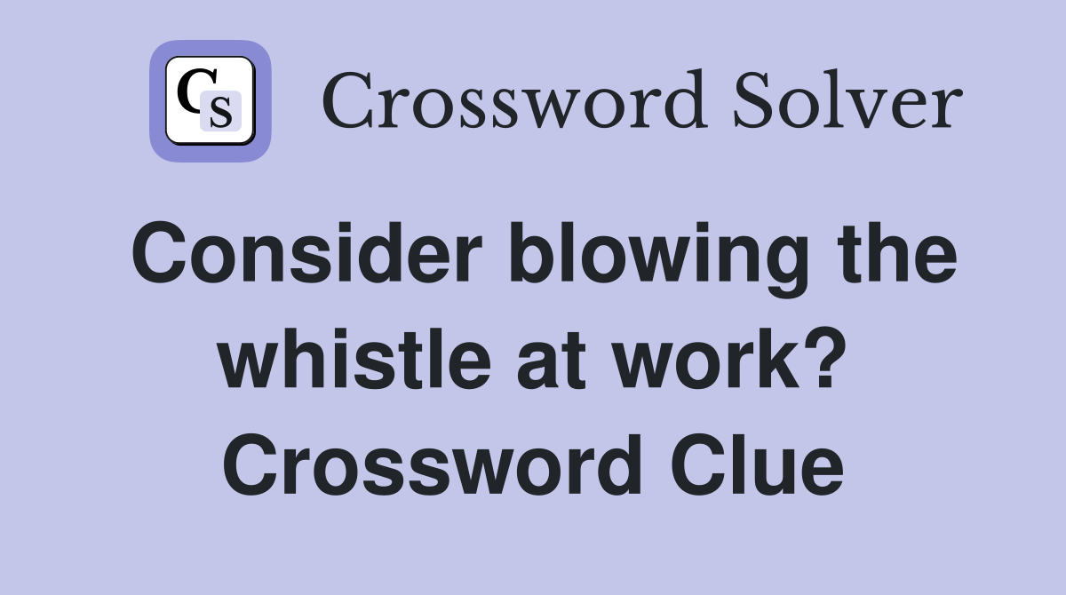 Consider blowing the whistle at work? Crossword Clue