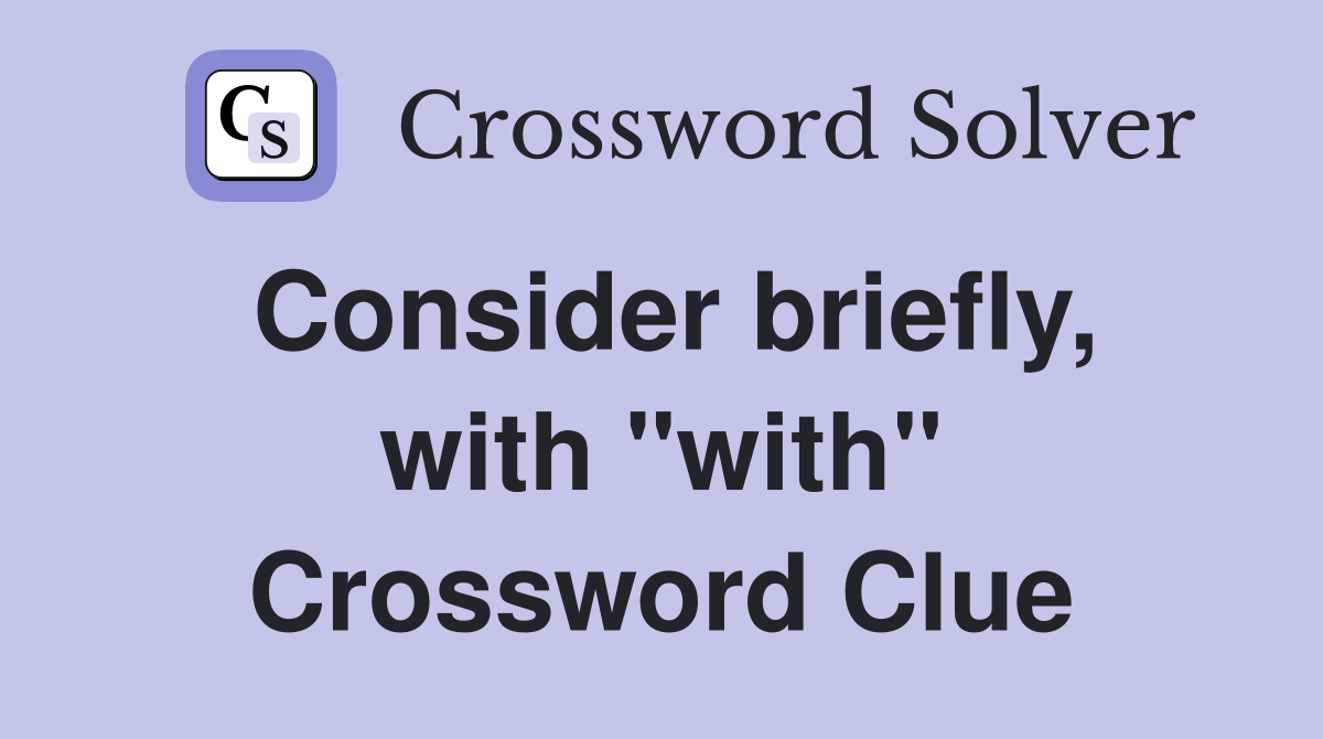 Consider briefly, with "with" Crossword Clue