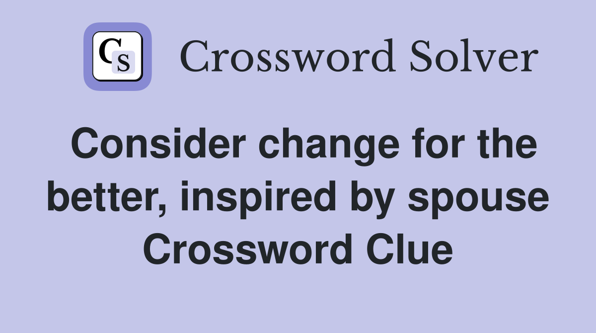 Consider change for the better, inspired by spouse Crossword Clue