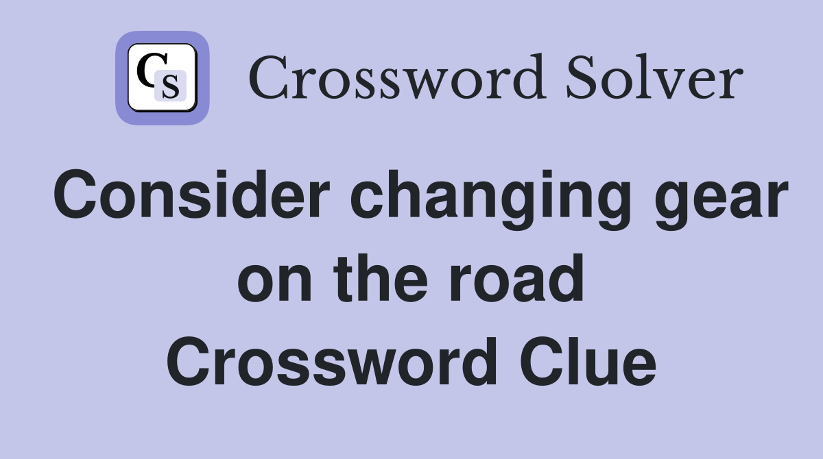 Consider changing gear on the road Crossword Clue