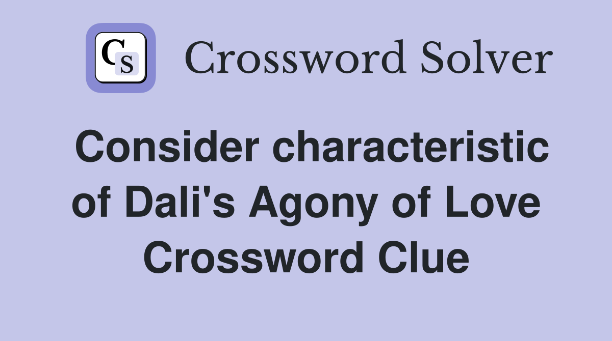 Consider characteristic of Dali's Agony of Love Crossword Clue