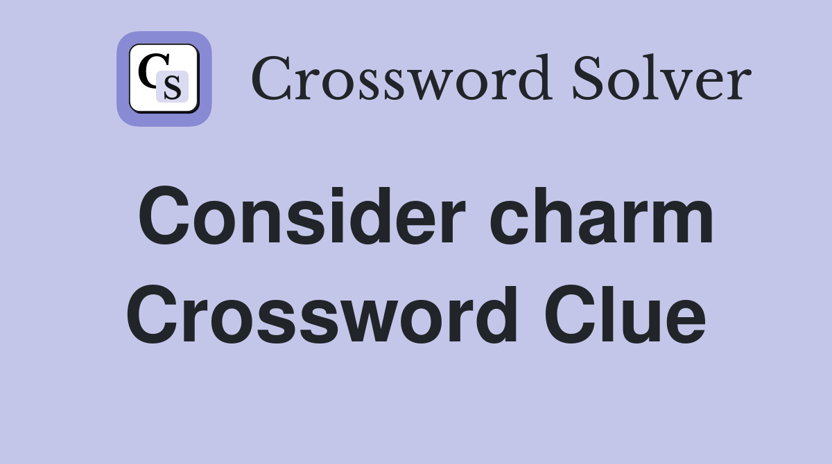 Consider charm Crossword Clue