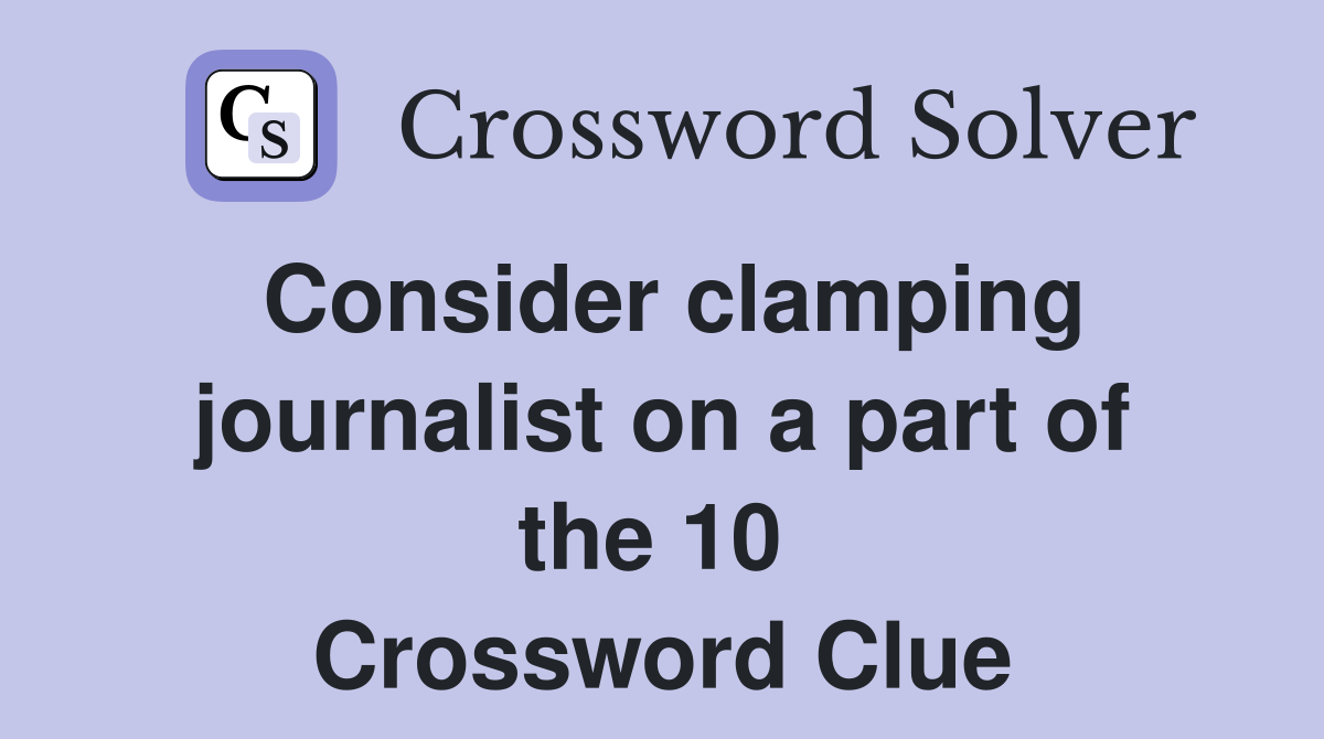 Consider clamping journalist on a part of the 10  Crossword Clue