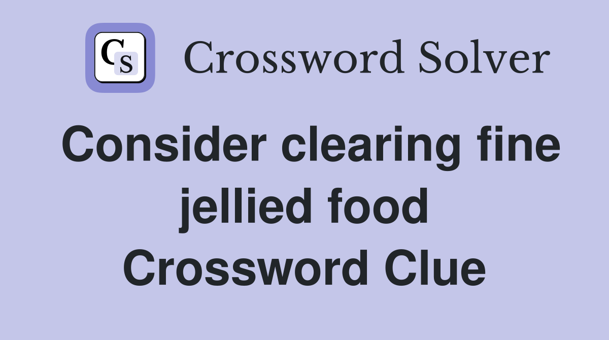 Consider clearing fine jellied food Crossword Clue
