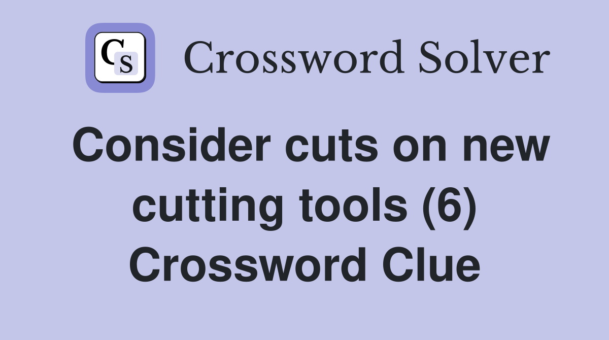 Consider cuts on new cutting tools (6) Crossword Clue
