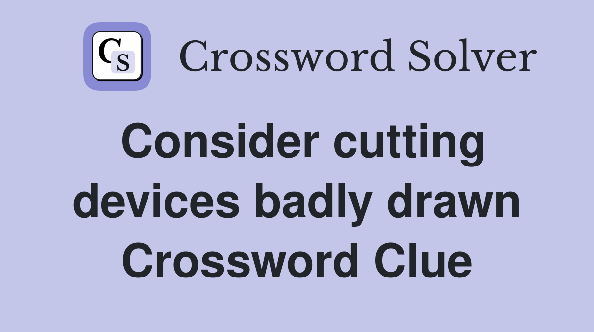 Consider cutting devices badly drawn Crossword Clue