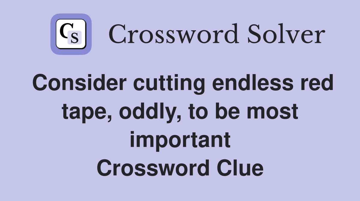 Consider cutting endless red tape, oddly, to be most important Crossword Clue